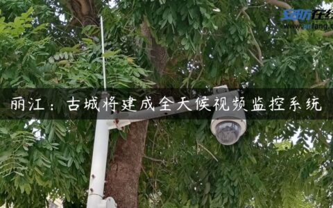 丽江：古城将建成全天候视频监控系统
