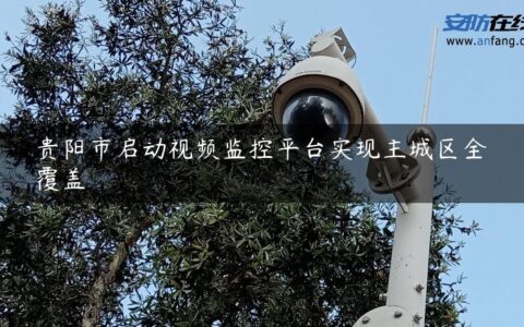 贵阳市启动视频监控平台实现主城区全覆盖