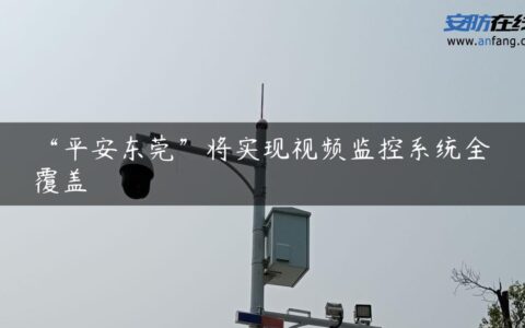 “平安东莞”将实现视频监控系统全覆盖