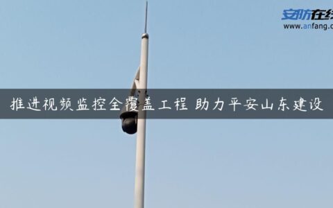 推进视频监控全覆盖工程 助力平安山东建设