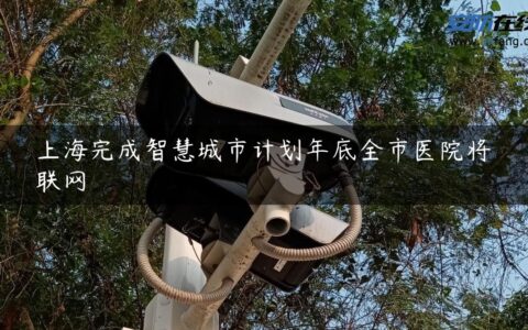 上海完成智慧城市计划年底全市医院将联网