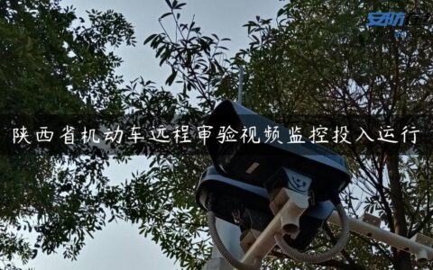 陕西省机动车远程审验视频监控投入运行