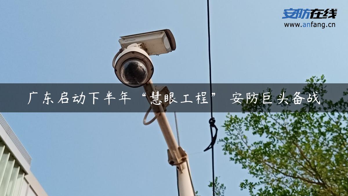 广东启动下半年“慧眼工程” 安防巨头备战 广东启动下半年“慧眼工程” 安防巨头备战
