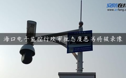 海口电子监控行政审批态度恶劣将被录像