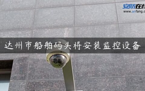 达州市船舶码头将安装监控设备