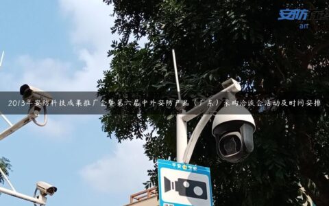 2013年安防科技成果推广会暨第六届中外安防产品（广东）采购洽谈会活动及时间安排