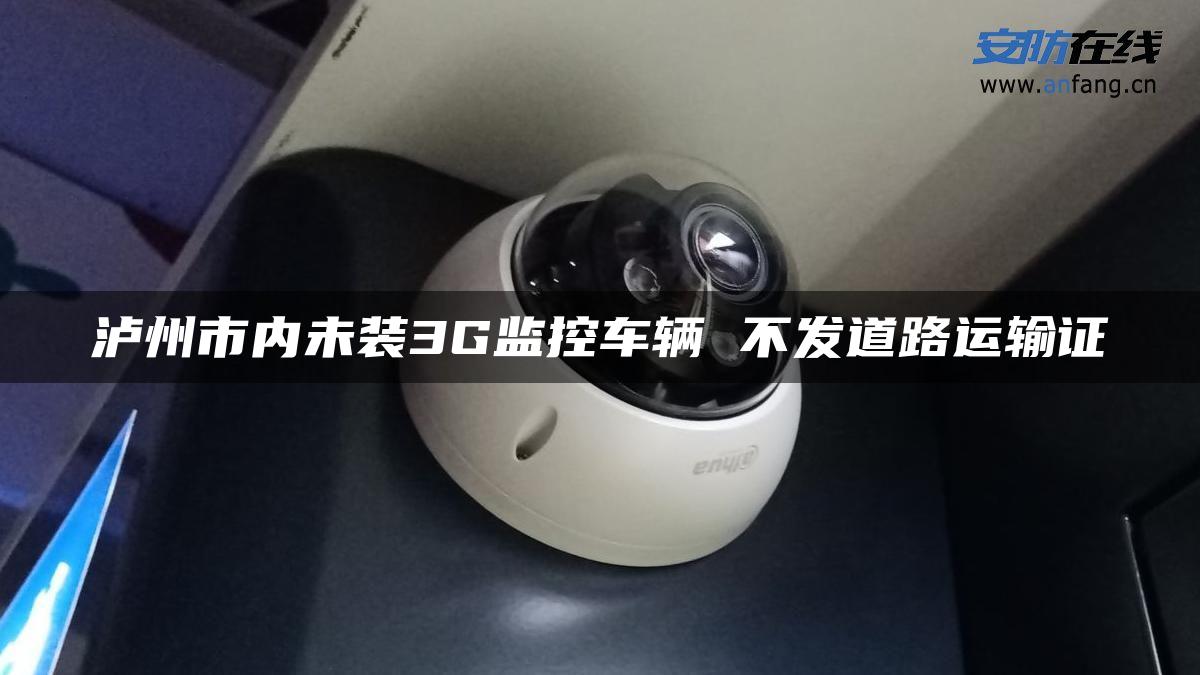 泸州市内未装3G监控车辆 不发道路运输证