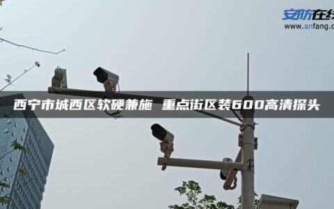 西宁市城西区软硬兼施 重点街区装600高清探头