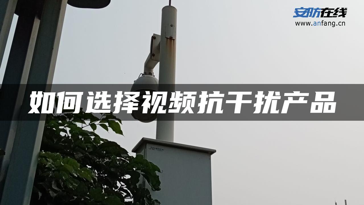 如何选择视频抗干扰产品