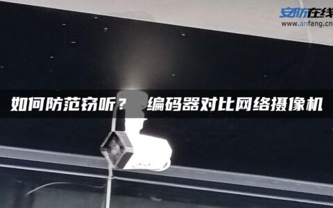 如何防范窃听？ 编码器对比网络摄像机