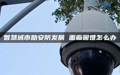 智慧城市助安防发展 面临困难怎么办