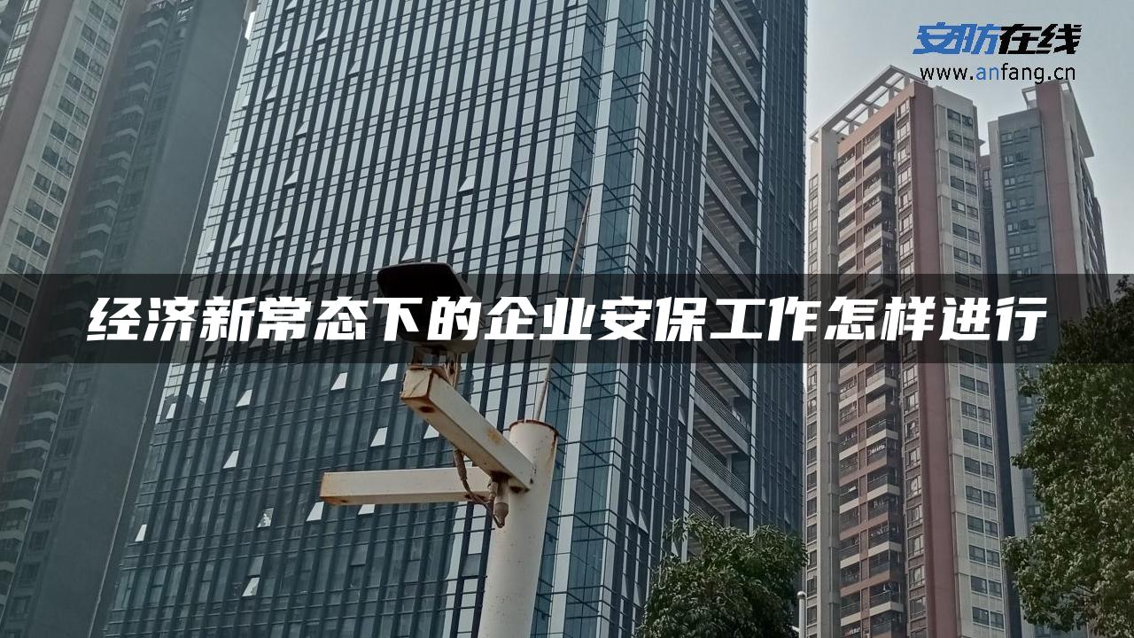 经济新常态下的企业安保工作怎样进行