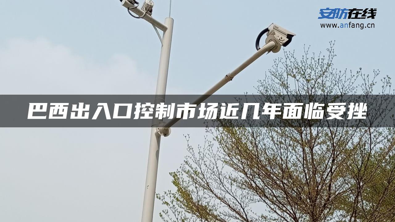 巴西出入口控制市场近几年面临受挫