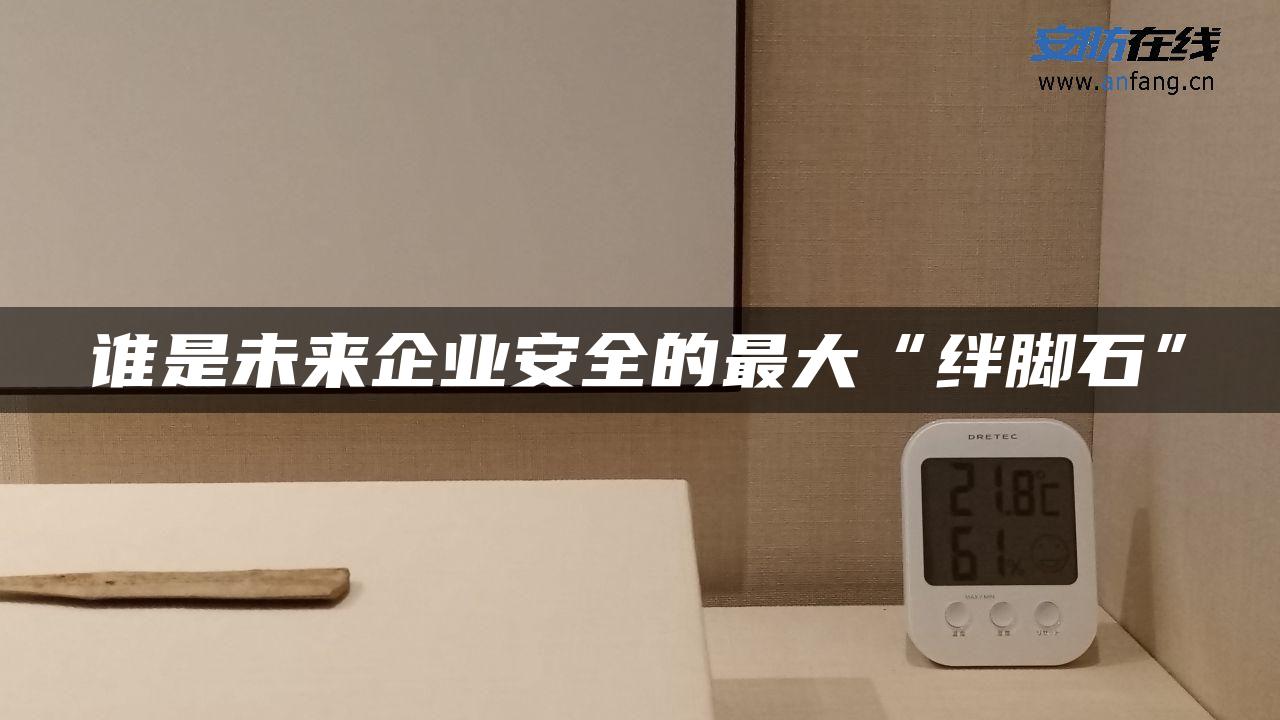 谁是未来企业安全的最大“绊脚石”