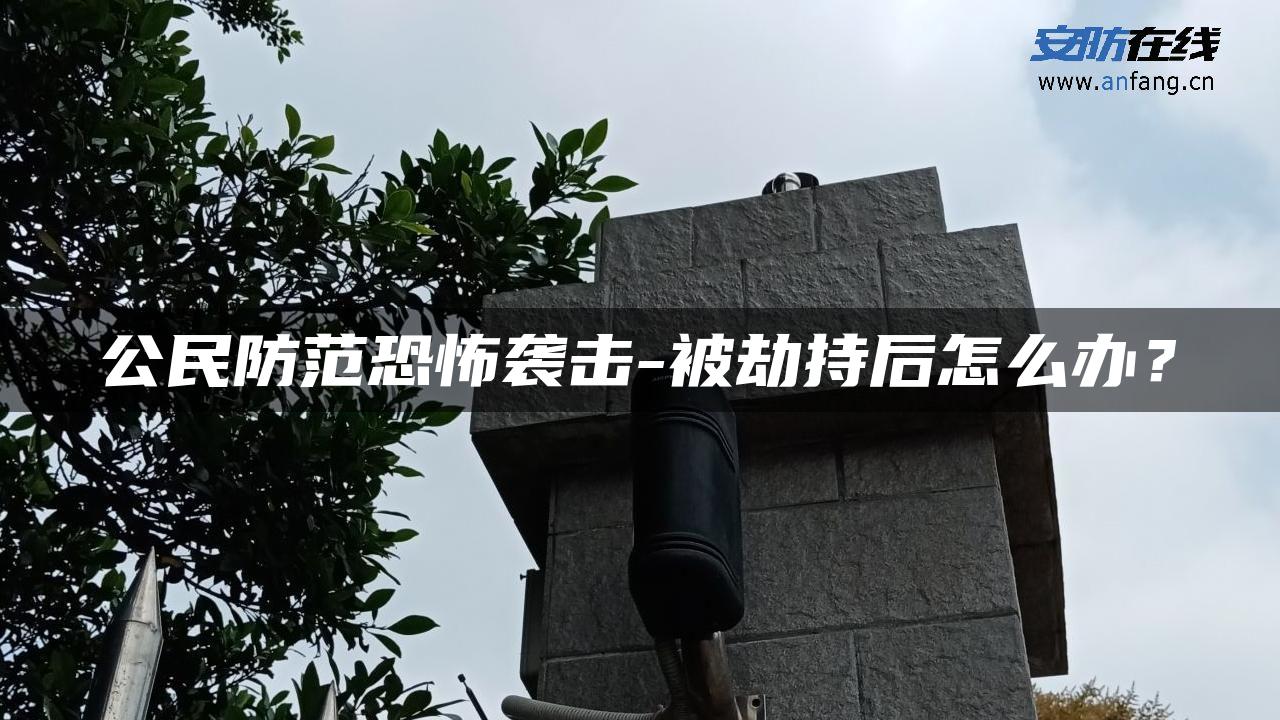 公民防范恐怖袭击-被劫持后怎么办？