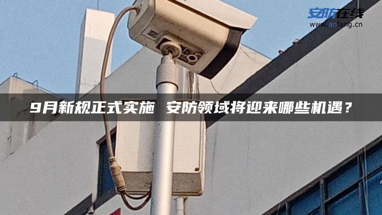 9月新规正式实施 安防领域将迎来哪些机遇？