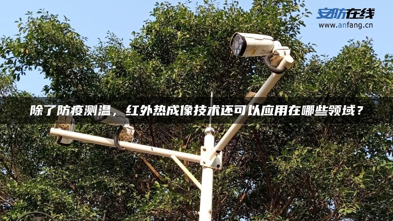 除了防疫测温，红外热成像技术还可以应用在哪些领域？