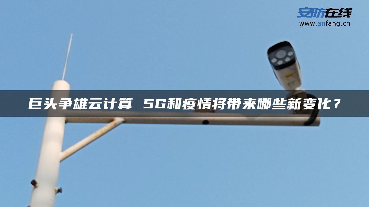 巨头争雄云计算 5G和疫情将带来哪些新变化？