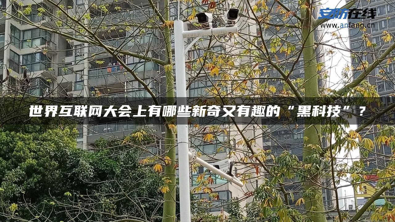 世界互联网大会上有哪些新奇又有趣的“黑科技”？