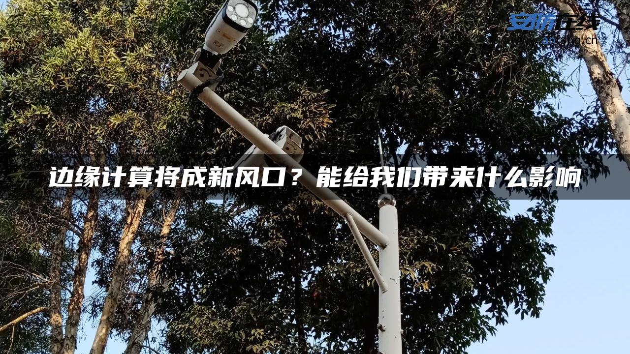 边缘计算将成新风口？能给我们带来什么影响