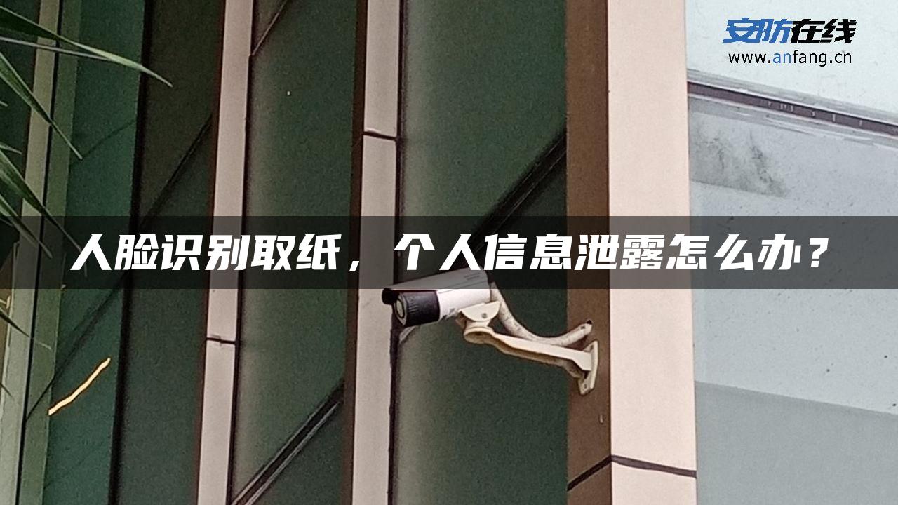 人脸识别取纸,个人信息泄露怎么办? 人脸识别取纸,个人信息泄露怎么办?