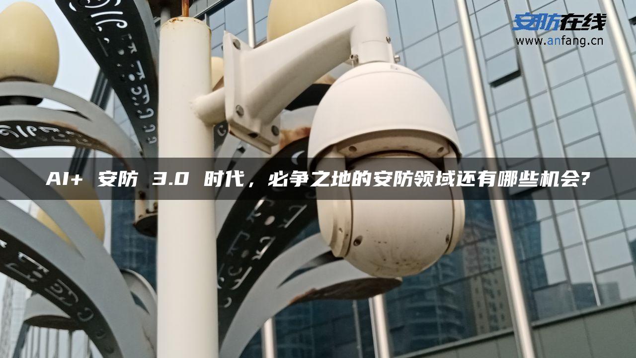 AI+ 安防 3.0 时代，必争之地的安防领域还有哪些机会?