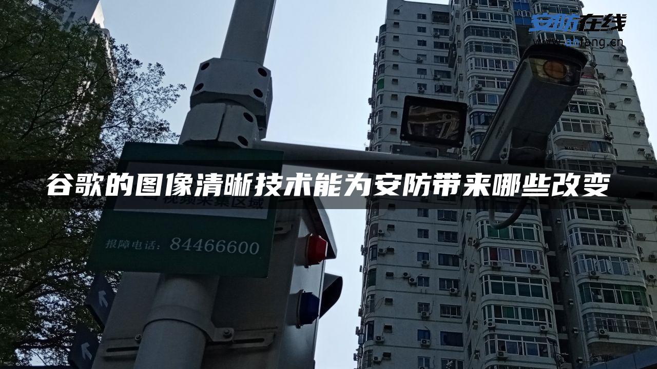 谷歌的图像清晰技术能为安防带来哪些改变