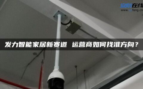发力智能家居新赛道 运营商如何找准方向？