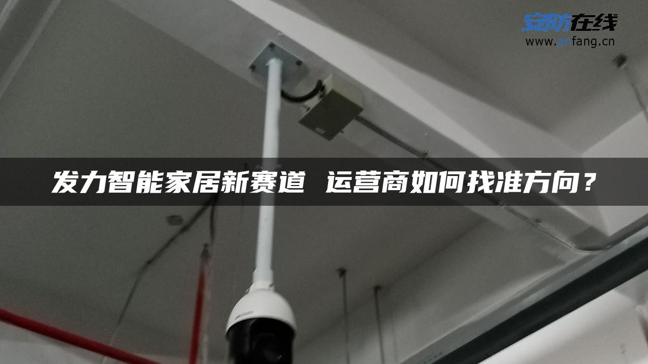 发力智能家居新赛道 运营商如何找准方向？