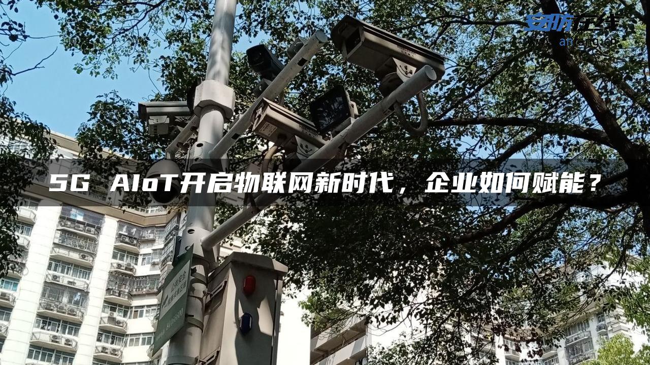 5G AIoT开启物联网新时代，企业如何赋能？