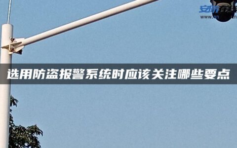 选用防盗报警系统时应该关注哪些要点