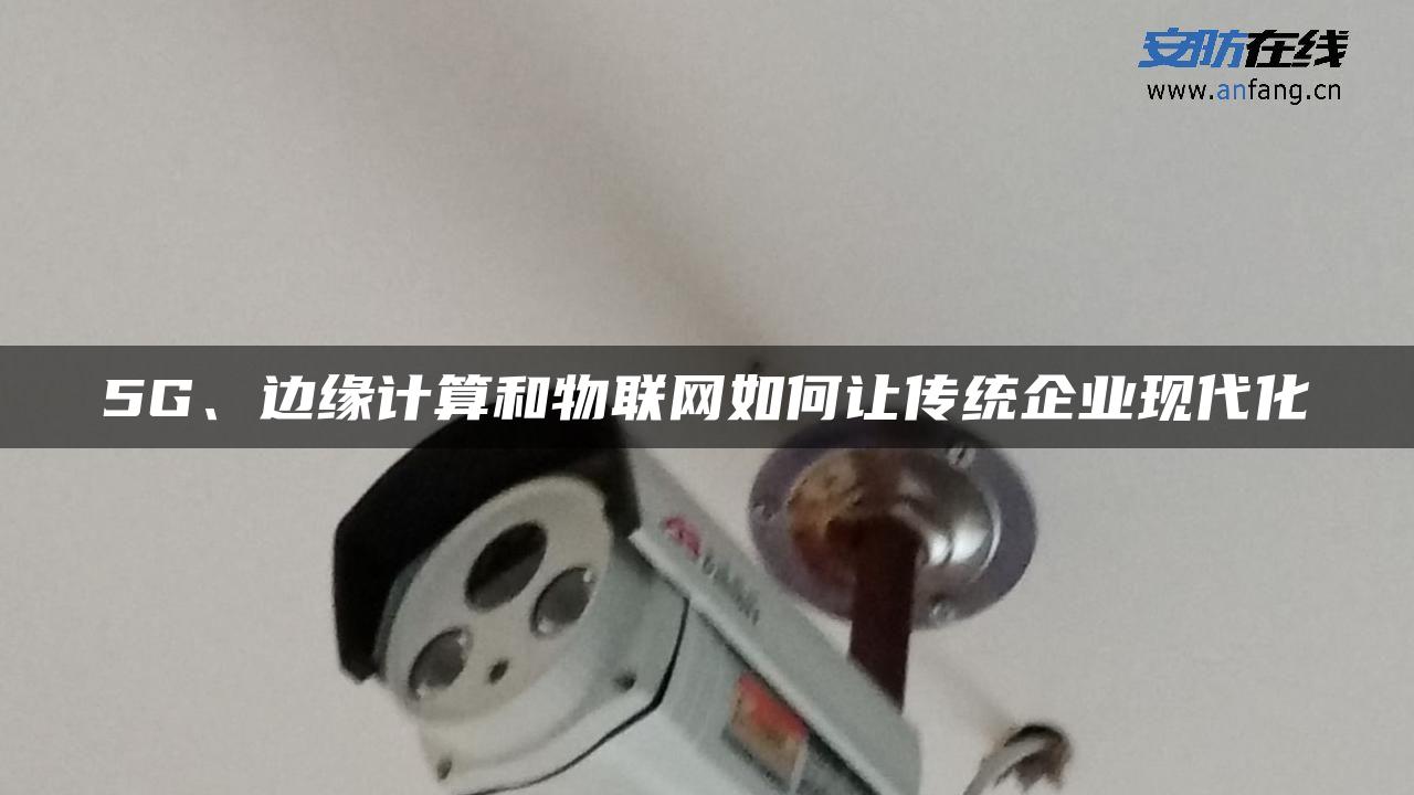 5G、边缘计算和物联网如何让传统企业现代化