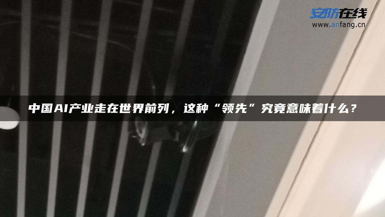 中国AI产业走在世界前列，这种“领先”究竟意味着什么？