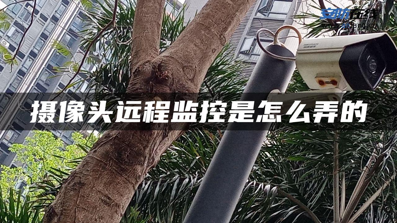 摄像头远程监控是怎么弄的