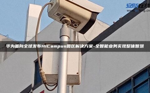 华为面向全球发布HiCampus园区解决方案-全智能业务实现整体智慧