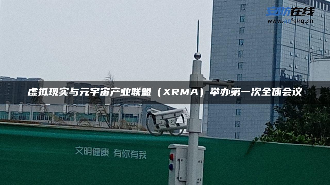 虚拟现实与元宇宙产业联盟（XRMA）举办第一次全体会议