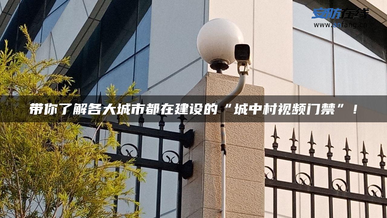 带你了解各大城市都在建设的“城中村视频门禁”！