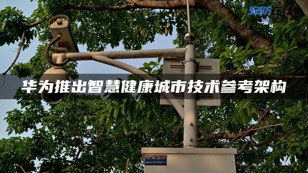 华为推出智慧健康城市技术参考架构 华为推出智慧健康城市技术参考架构