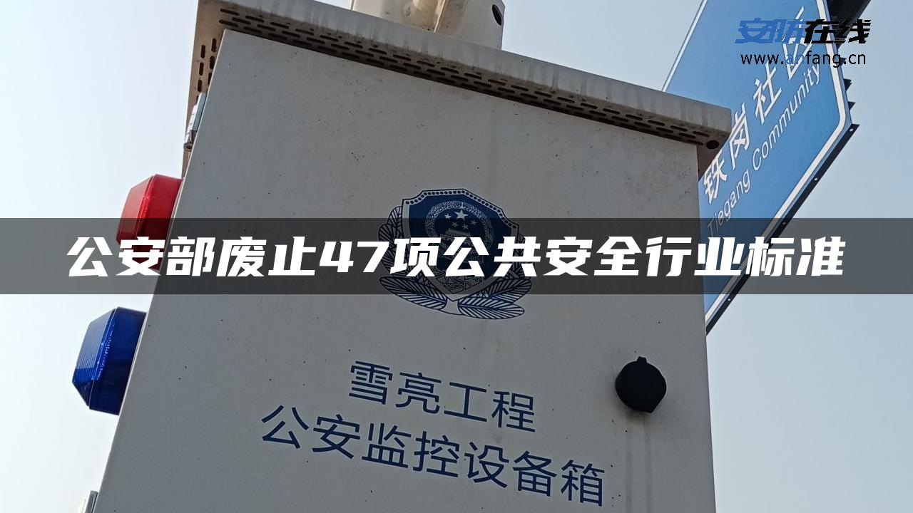 公安部废止47项公共安全行业标准