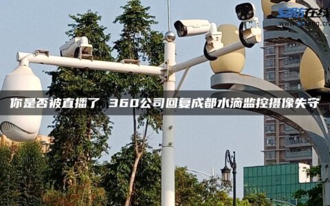 你是否被直播了 360公司回复成都水滴监控摄像失守