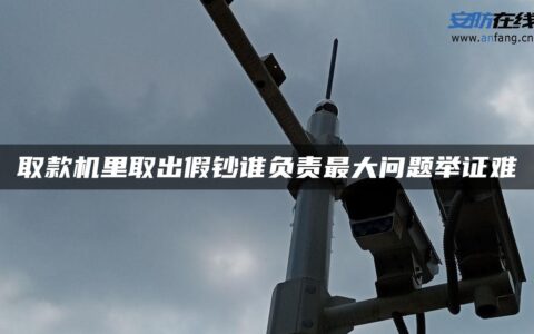 取款机里取出假钞谁负责最大问题举证难