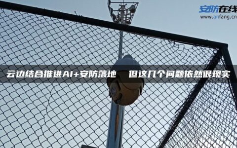 云边结合推进AI+安防落地  但这几个问题依然很现实
