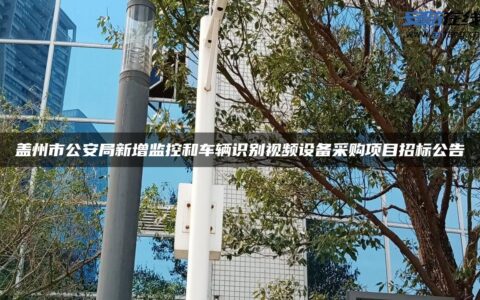 盖州市公安局新增监控和车辆识别视频设备采购项目招标公告