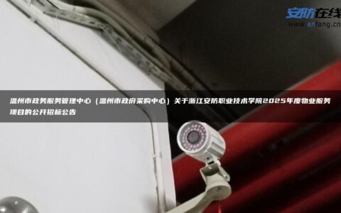 温州市政务服务管理中心（温州市政府采购中心）关于浙江安防职业技术学院2025年度物业服务项目的公开招标公告