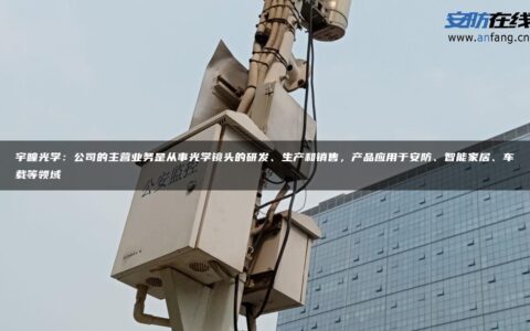 宇瞳光学：公司的主营业务是从事光学镜头的研发、生产和销售，产品应用于安防、智能家居、车载等领域