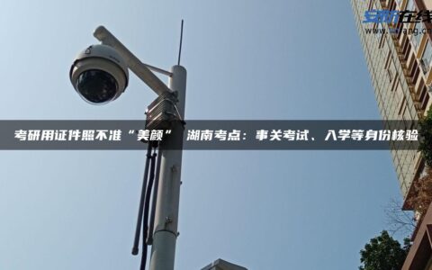 考研用证件照不准“美颜” 湖南考点：事关考试、入学等身份核验