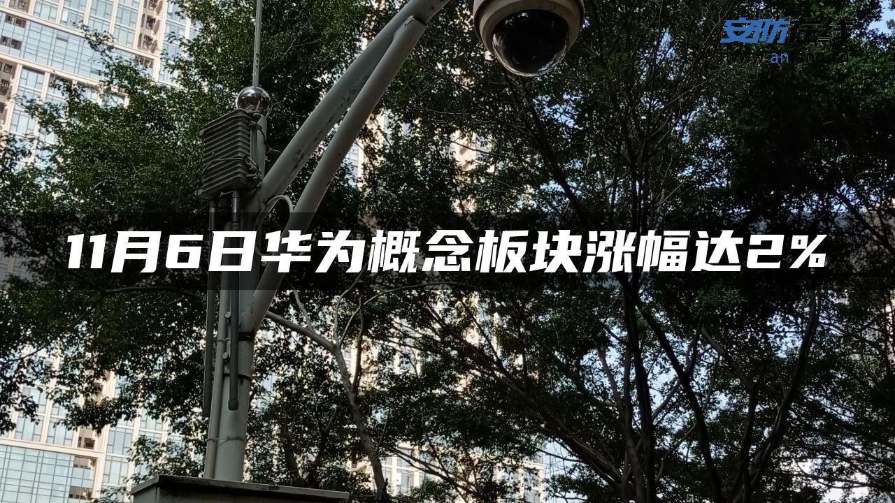 11月6日华为概念板块涨幅达2% 11月6日华为概念板块涨幅达2%