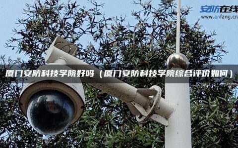 厦门安防科技学院好吗（厦门安防科技学院综合评价如何）
