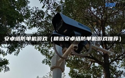 安卓塔防单机游戏（精选安卓塔防单机游戏推荐）