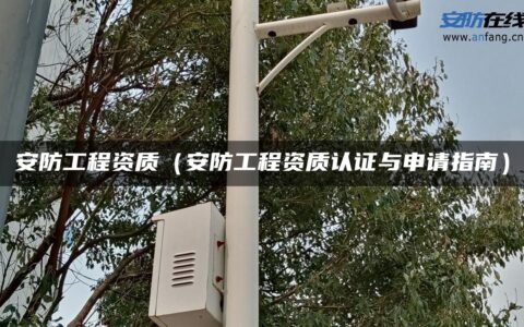 安防工程资质（安防工程资质认证与申请指南）